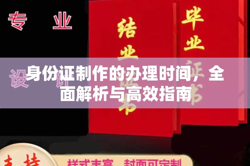 浙江身份证制作的办理时间，全面解析与高效指南